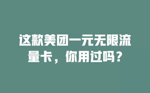 这款美团一元无限流量卡，你用过吗？