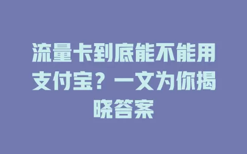 流量卡到底能不能用支付宝？一文为你揭晓答案