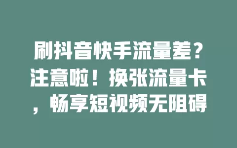 刷抖音快手流量差？注意啦！换张流量卡，畅享短视频无阻碍