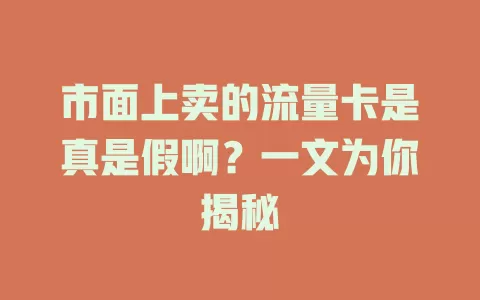 市面上卖的流量卡是真是假啊？一文为你揭秘
