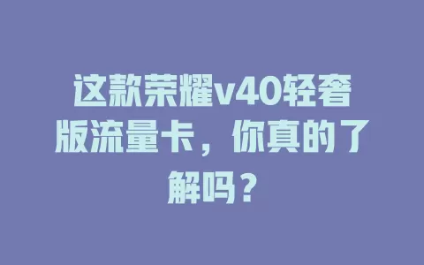 这款荣耀v40轻奢版流量卡，你真的了解吗？