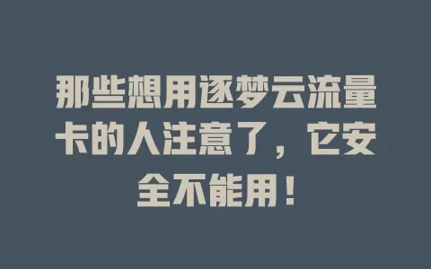 那些想用逐梦云流量卡的人注意了，它安全不能用！