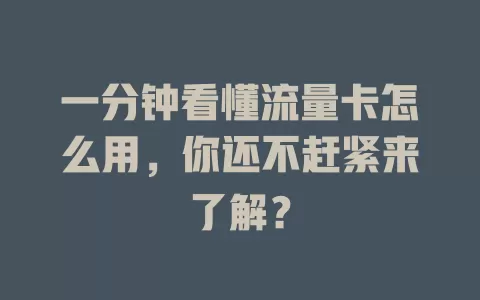 一分钟看懂流量卡怎么用，你还不赶紧来了解？