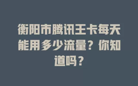 衡阳市腾讯王卡每天能用多少流量？你知道吗？
