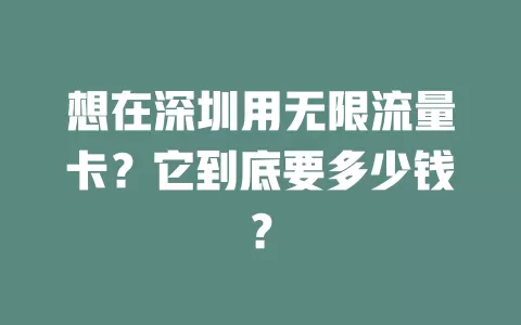 想在深圳用无限流量卡？它到底要多少钱？