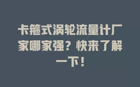 卡箍式涡轮流量计厂家哪家强？快来了解一下！