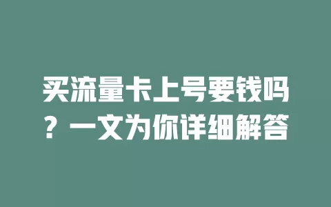 买流量卡上号要钱吗？一文为你详细解答