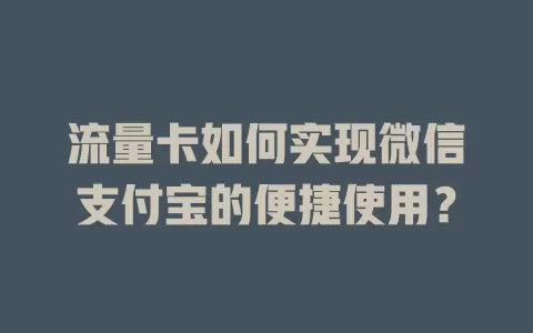 流量卡如何实现微信支付宝的便捷使用？