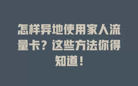 怎样异地使用家人流量卡？这些方法你得知道！