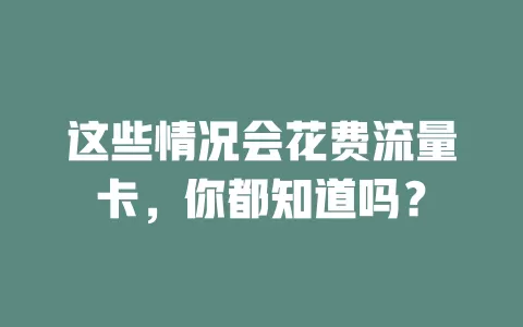 这些情况会花费流量卡，你都知道吗？