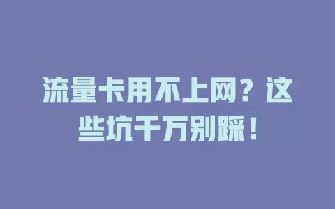 流量卡用不上网？这些坑千万别踩！