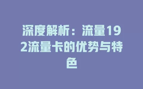 深度解析：流量192流量卡的优势与特色