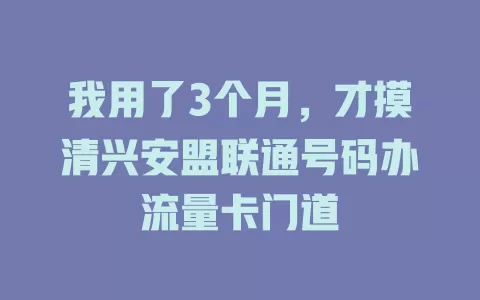 我用了3个月，才摸清兴安盟联通号码办流量卡门道