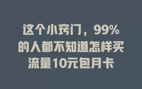 这个小窍门，99%的人都不知道怎样买流量10元包月卡