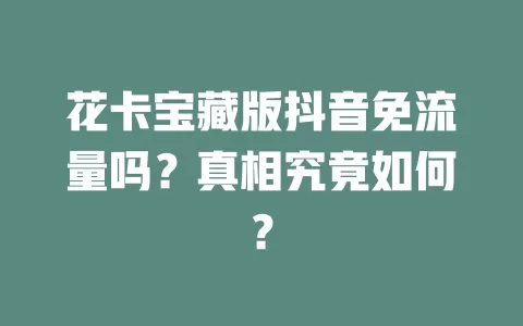 花卡宝藏版抖音免流量吗？真相究竟如何？