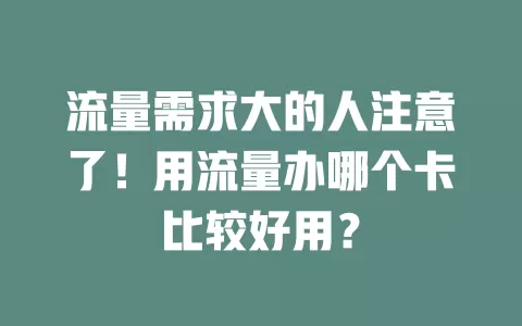 流量需求大的人注意了！用流量办哪个卡比较好用？