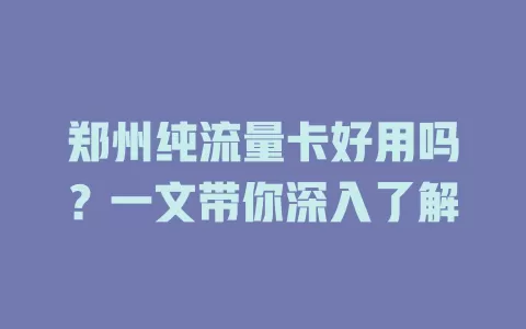 郑州纯流量卡好用吗？一文带你深入了解