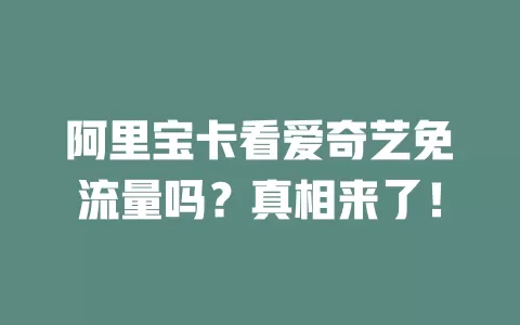 阿里宝卡看爱奇艺免流量吗？真相来了！