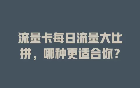 流量卡每日流量大比拼，哪种更适合你？