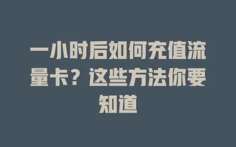 一小时后如何充值流量卡？这些方法你要知道