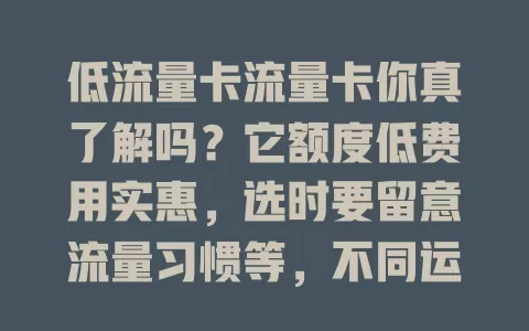 低流量卡流量卡你真了解吗？它额度低费用实惠，选时要留意流量习惯等，不同运营商的各有特点，特定需求用户选它能享经济上网方案