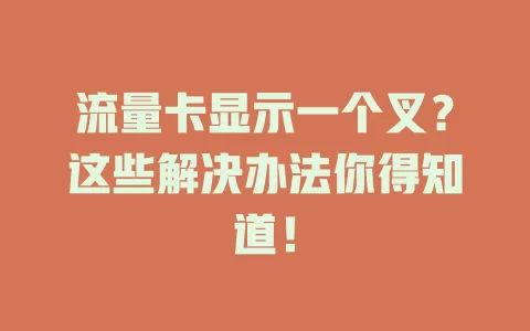 流量卡显示一个叉？这些解决办法你得知道！