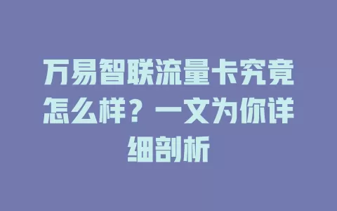 万易智联流量卡究竟怎么样？一文为你详细剖析