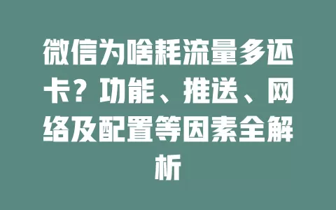 微信为啥耗流量多还卡？功能、推送、网络及配置等因素全解析