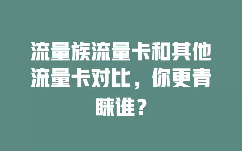 流量族流量卡和其他流量卡对比，你更青睐谁？