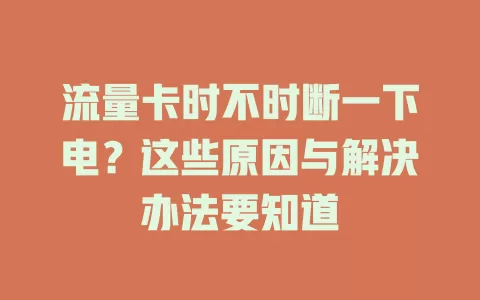 流量卡时不时断一下电？这些原因与解决办法要知道