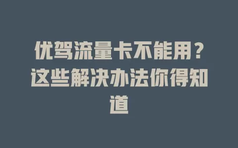 优驾流量卡不能用？这些解决办法你得知道