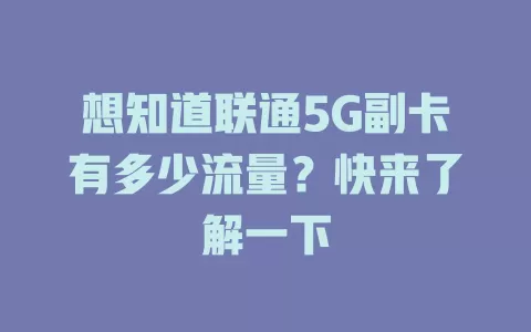 想知道联通5G副卡有多少流量？快来了解一下