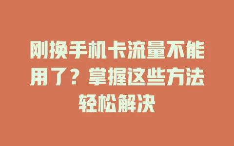 刚换手机卡流量不能用了？掌握这些方法轻松解决