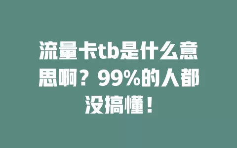 流量卡tb是什么意思啊？99%的人都没搞懂！