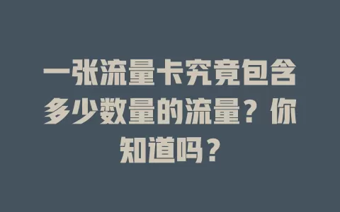 一张流量卡究竟包含多少数量的流量？你知道吗？