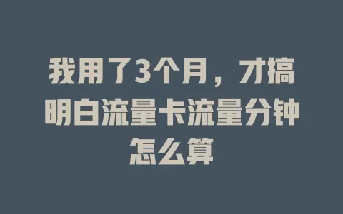 我用了3个月，才搞明白流量卡流量分钟怎么算