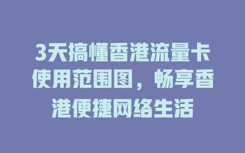 3天搞懂香港流量卡使用范围图，畅享香港便捷网络生活