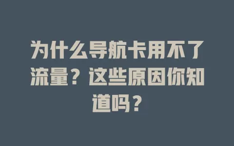 为什么导航卡用不了流量？这些原因你知道吗？