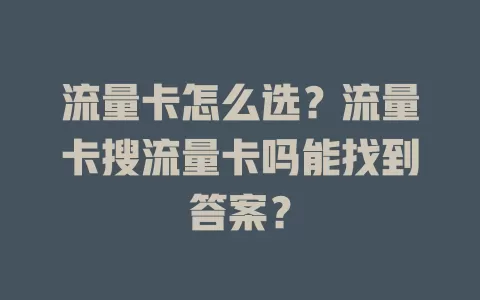 流量卡怎么选？流量卡搜流量卡吗能找到答案？