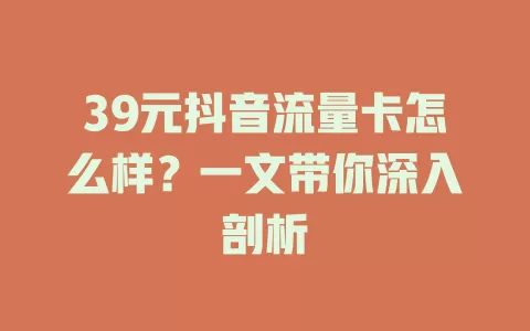 39元抖音流量卡怎么样？一文带你深入剖析