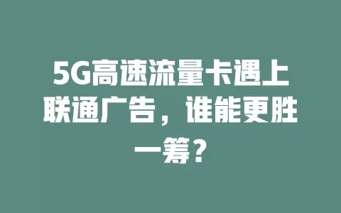 5G高速流量卡遇上联通广告，谁能更胜一筹？