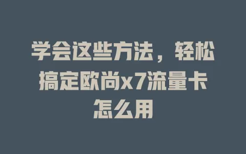 学会这些方法，轻松搞定欧尚x7流量卡怎么用