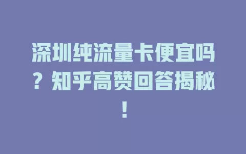深圳纯流量卡便宜吗？知乎高赞回答揭秘！