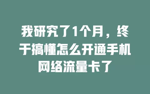 我研究了1个月，终于搞懂怎么开通手机网络流量卡了
