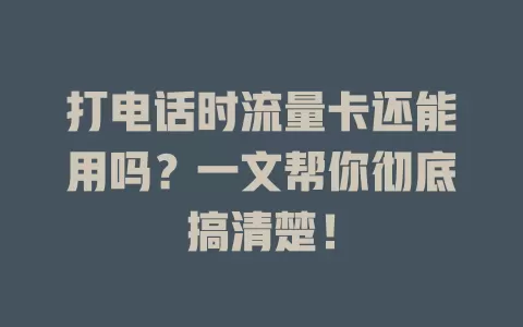 打电话时流量卡还能用吗？一文帮你彻底搞清楚！