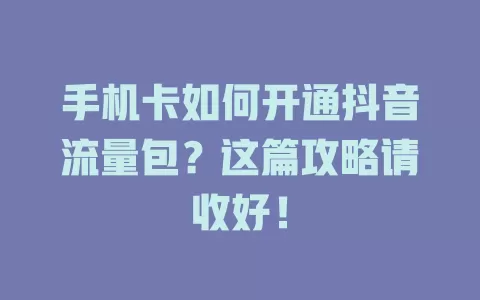 手机卡如何开通抖音流量包？这篇攻略请收好！