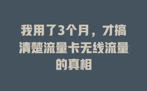 我用了3个月，才搞清楚流量卡无线流量的真相