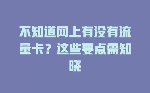 不知道网上有没有流量卡？这些要点需知晓