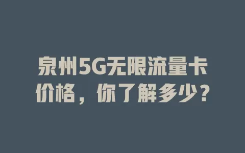 泉州5G无限流量卡价格，你了解多少？