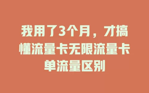 我用了3个月，才搞懂流量卡无限流量卡单流量区别